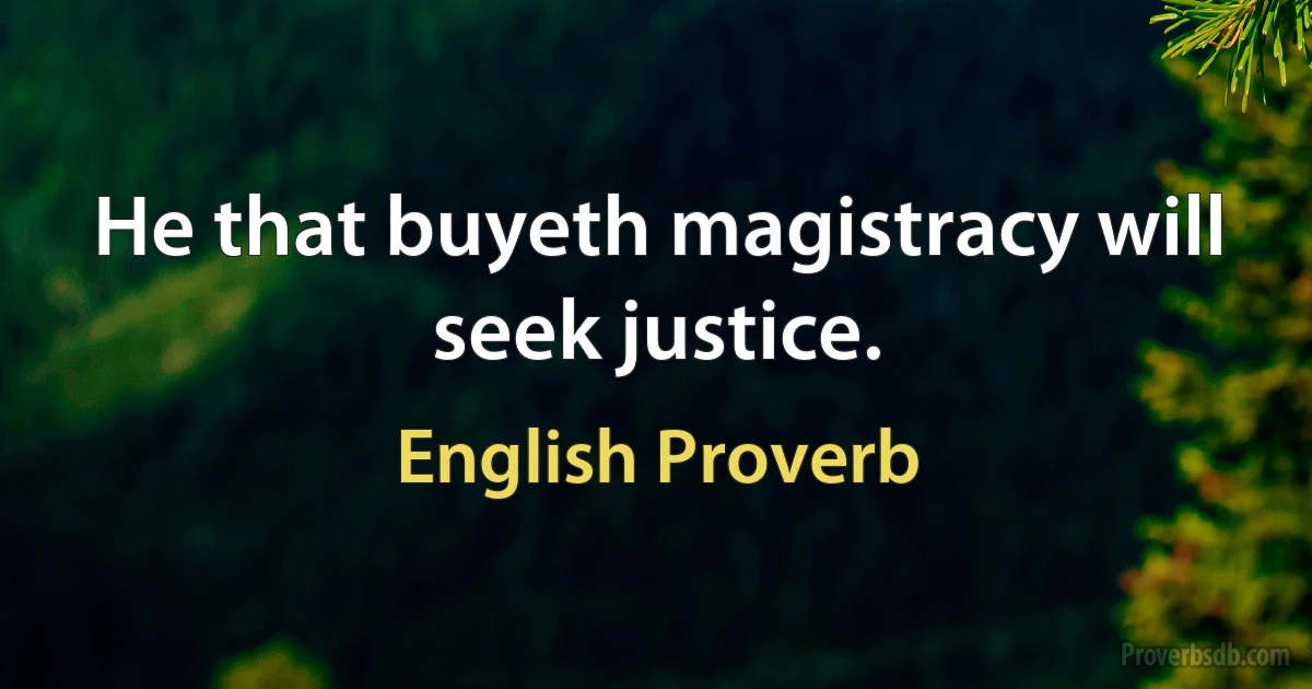 He that buyeth magistracy will seek justice. (English Proverb)