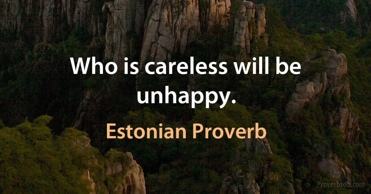 Who is careless will be unhappy. (Estonian Proverb)