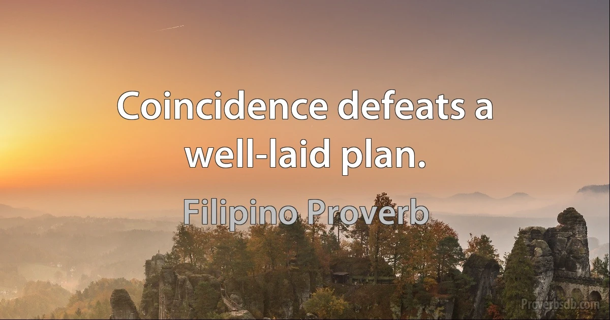 Coincidence defeats a well-laid plan. (Filipino Proverb)