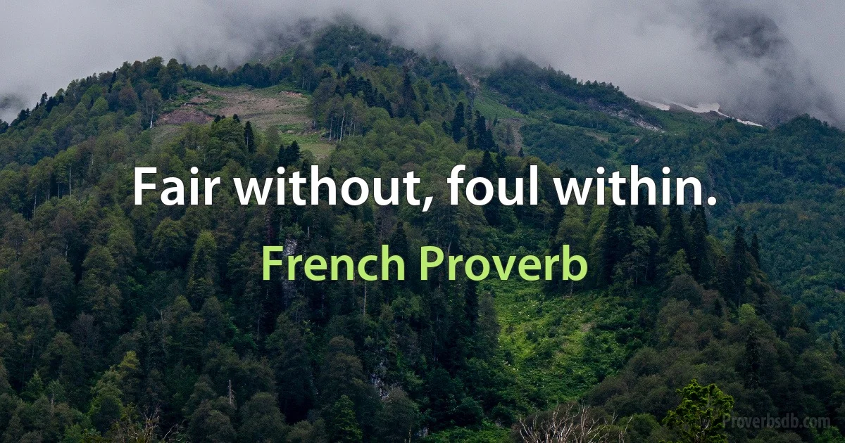 Fair without, foul within. (French Proverb)