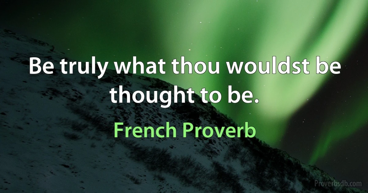 Be truly what thou wouldst be thought to be. (French Proverb)