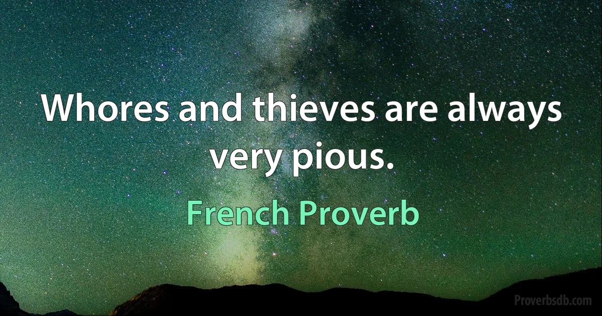 Whores and thieves are always very pious. (French Proverb)