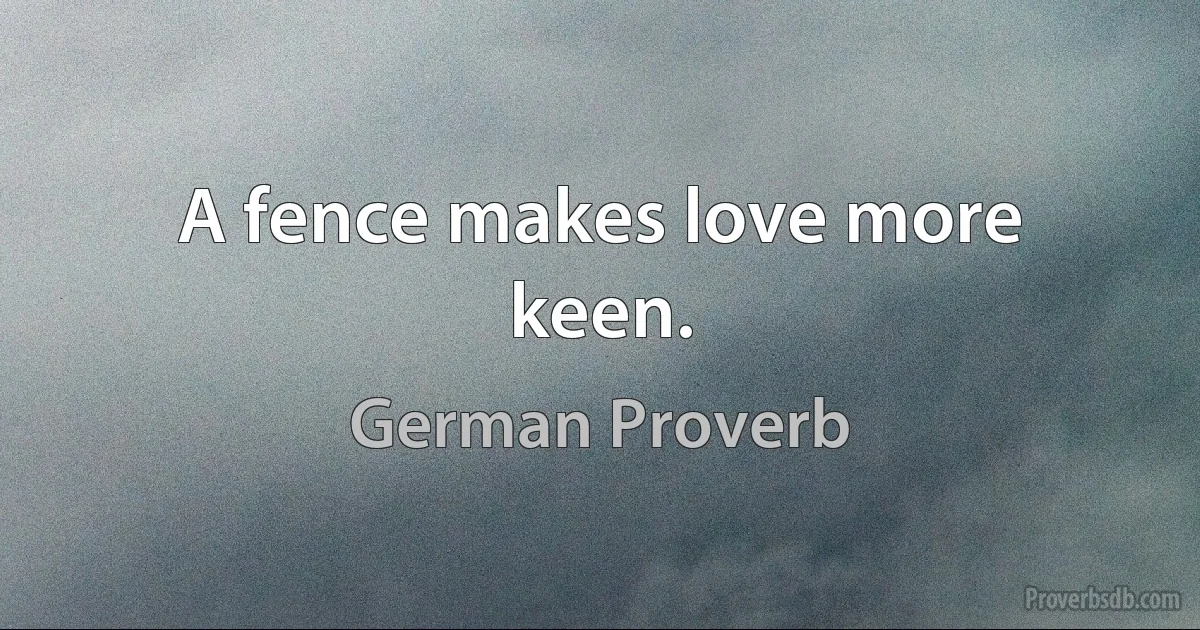 A fence makes love more keen. (German Proverb)