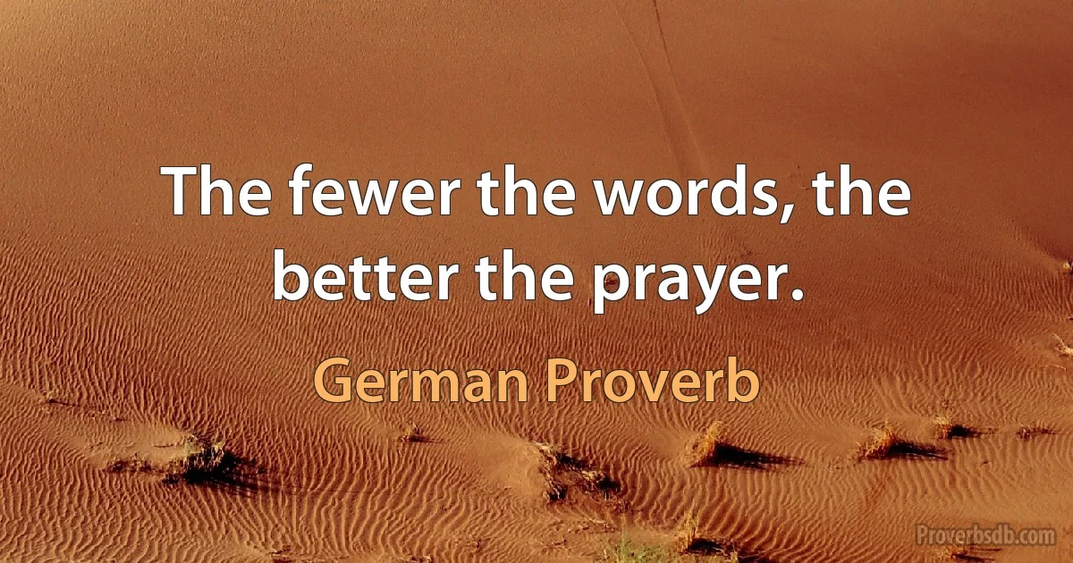 The fewer the words, the better the prayer. (German Proverb)