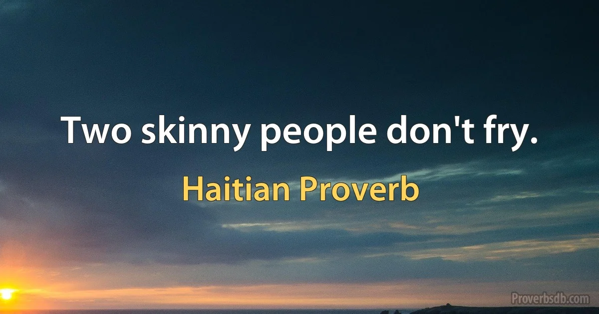 Two skinny people don't fry. (Haitian Proverb)