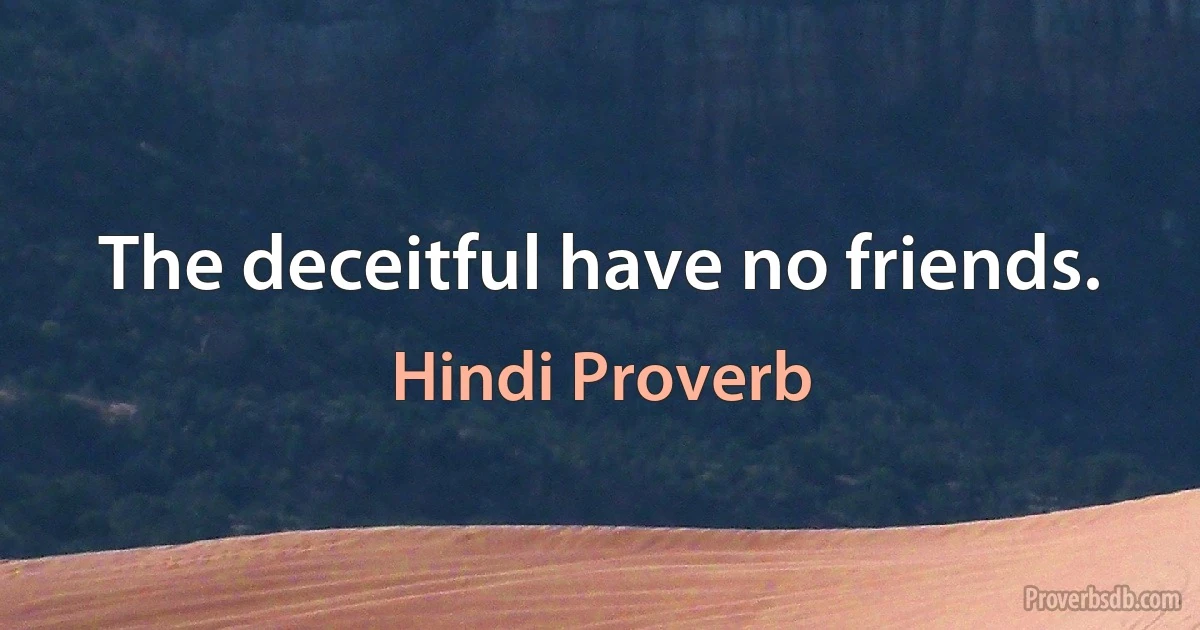 The deceitful have no friends. (Hindi Proverb)