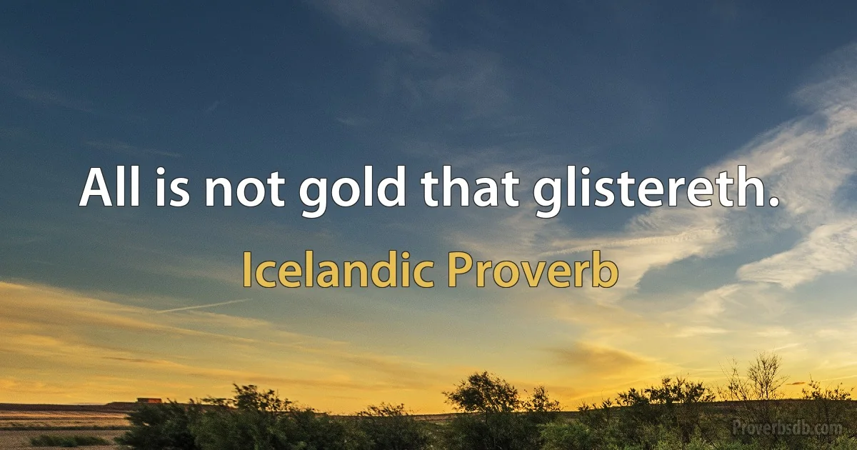 All is not gold that glistereth. (Icelandic Proverb)