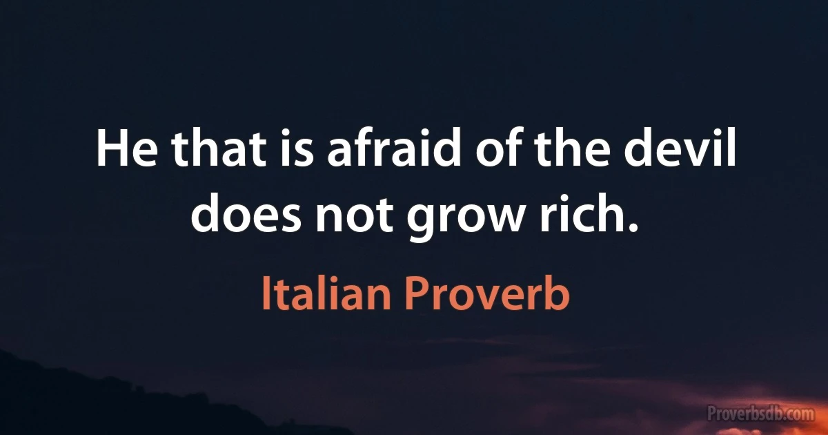 He that is afraid of the devil does not grow rich. (Italian Proverb)