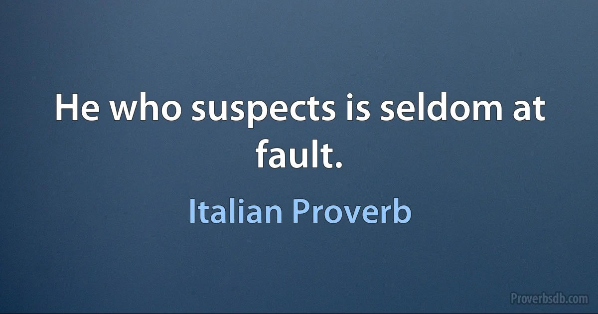 He who suspects is seldom at fault. (Italian Proverb)