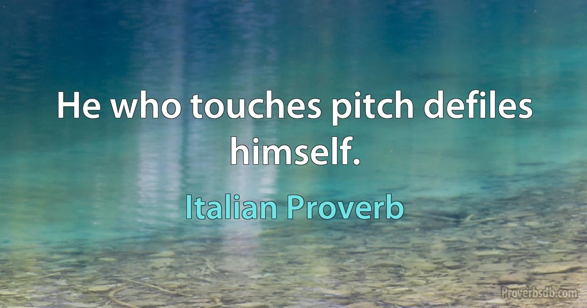 He who touches pitch defiles himself. (Italian Proverb)