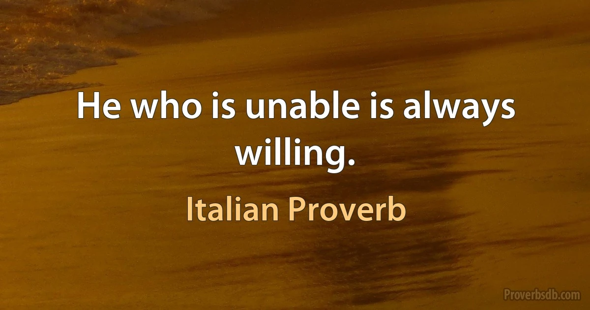 He who is unable is always willing. (Italian Proverb)