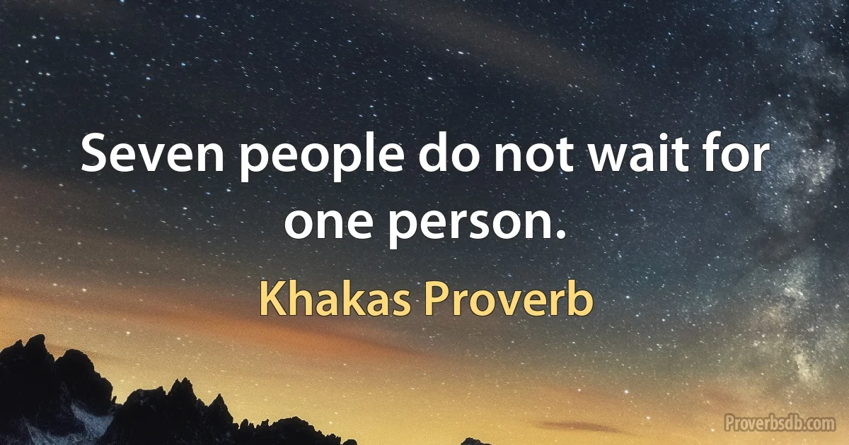 Seven people do not wait for one person. (Khakas Proverb)