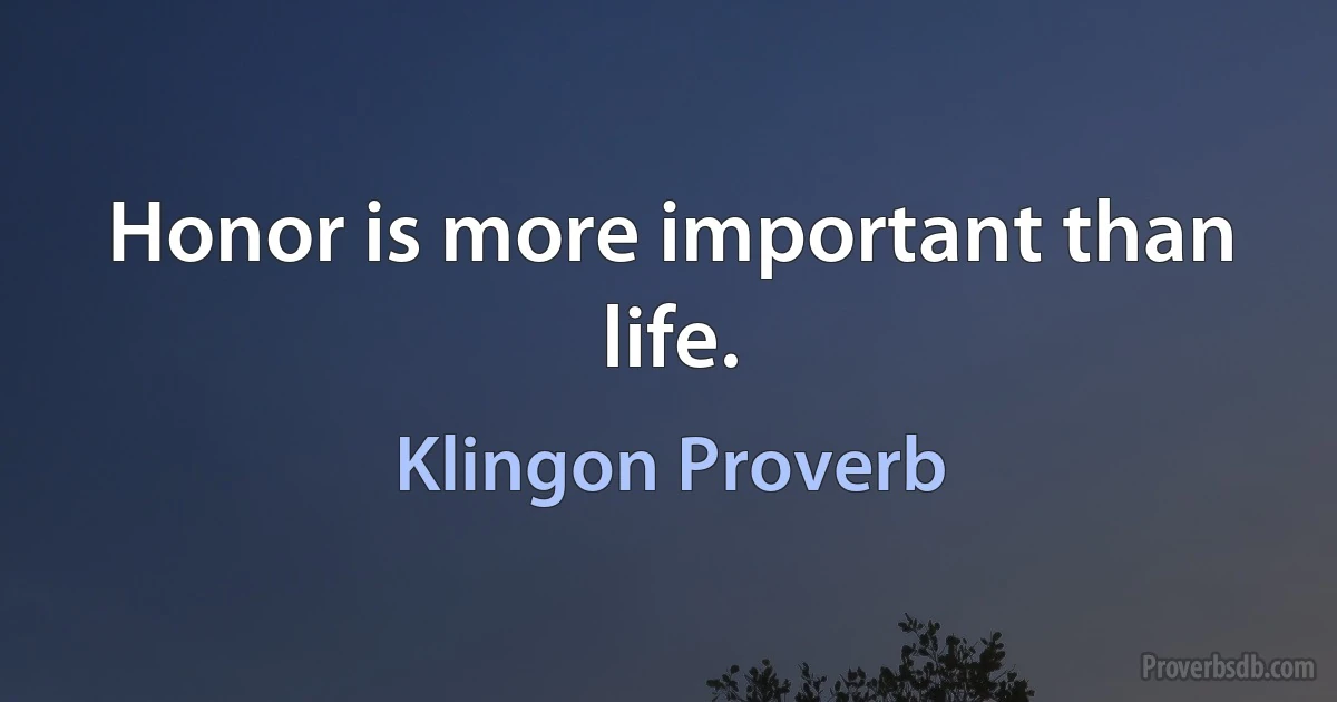 Honor is more important than life. (Klingon Proverb)