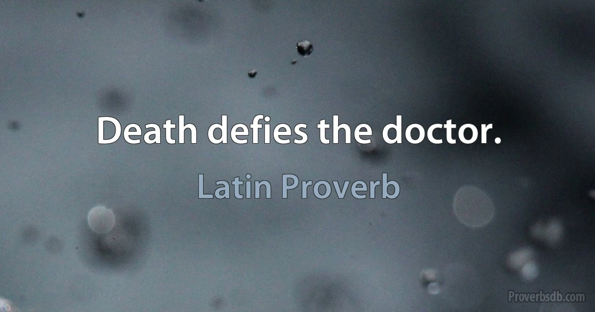 Death defies the doctor. (Latin Proverb)