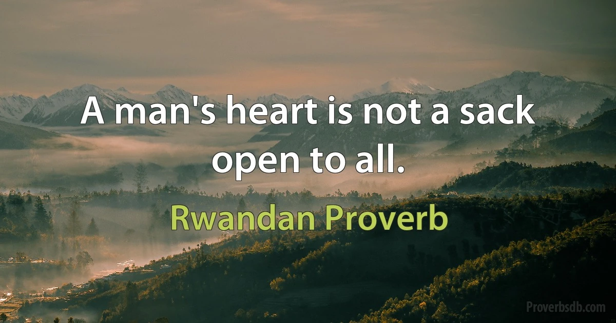 A man's heart is not a sack open to all. (Rwandan Proverb)