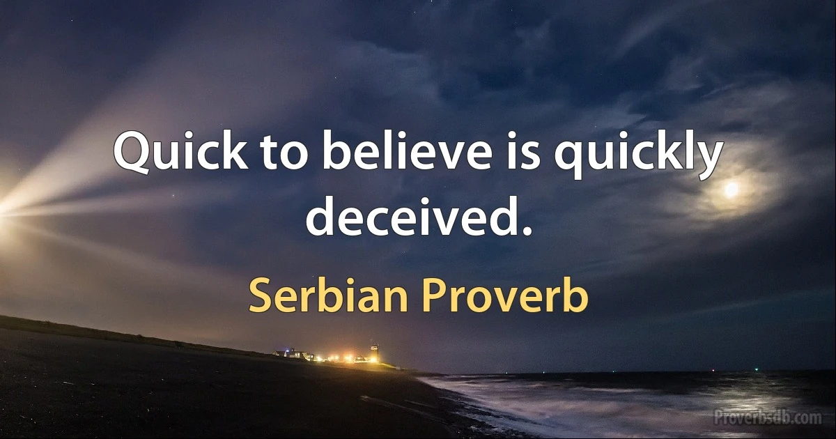 Quick to believe is quickly deceived. (Serbian Proverb)