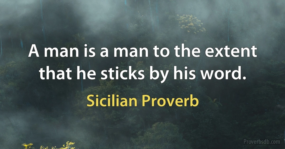 A man is a man to the extent that he sticks by his word. (Sicilian Proverb)