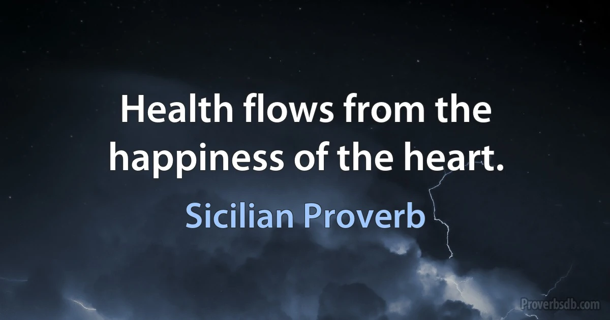 Health flows from the happiness of the heart. (Sicilian Proverb)