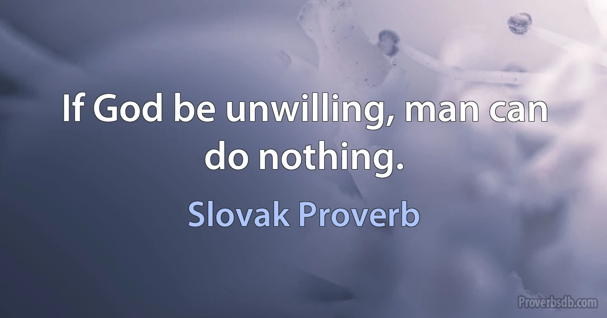 If God be unwilling, man can do nothing. (Slovak Proverb)