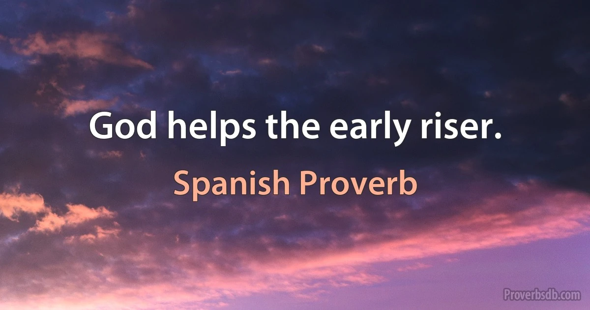 God helps the early riser. (Spanish Proverb)