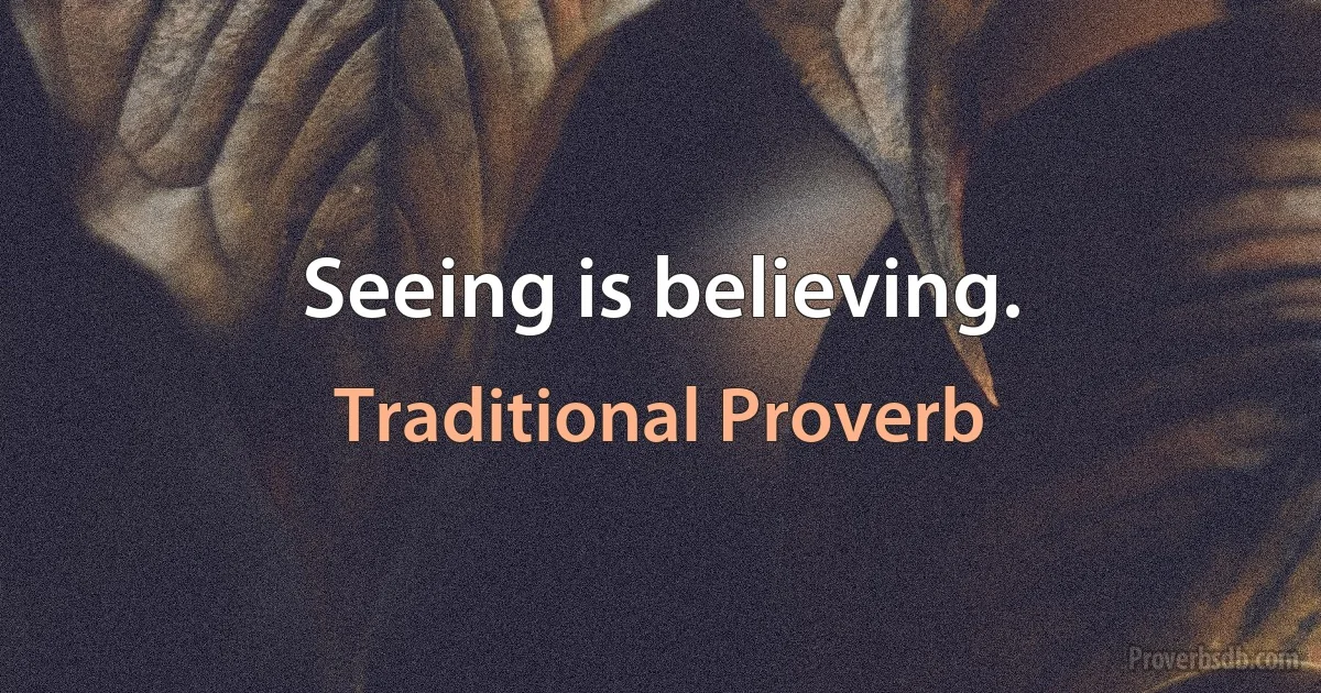 Seeing is believing. (Traditional Proverb)