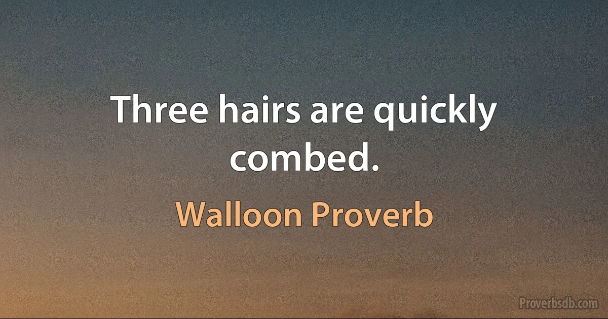 Three hairs are quickly combed. (Walloon Proverb)