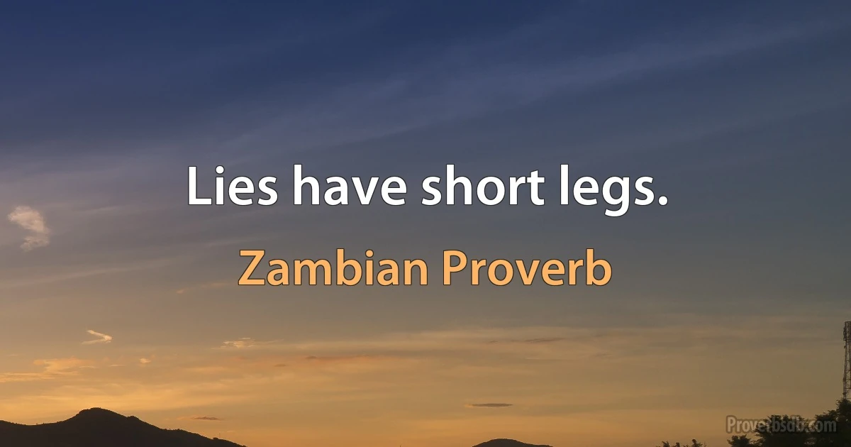 Lies have short legs. (Zambian Proverb)