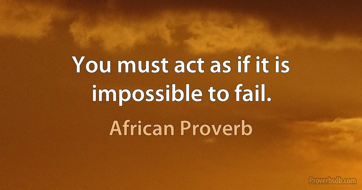 You must act as if it is impossible to fail. (African Proverb)