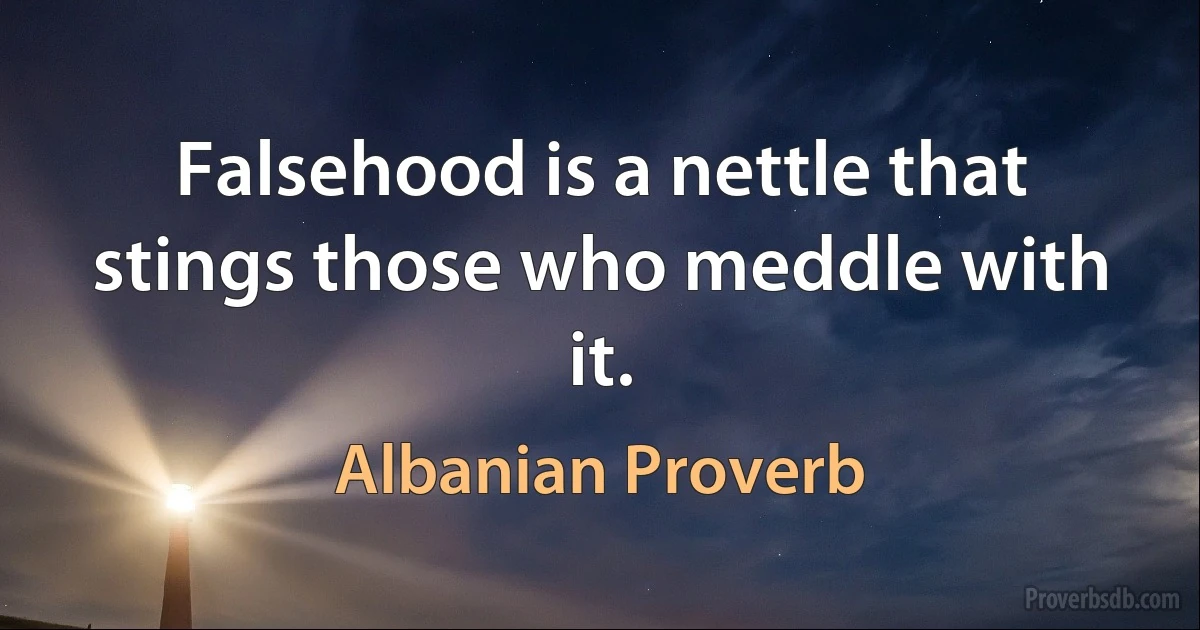 Falsehood is a nettle that stings those who meddle with it. (Albanian Proverb)