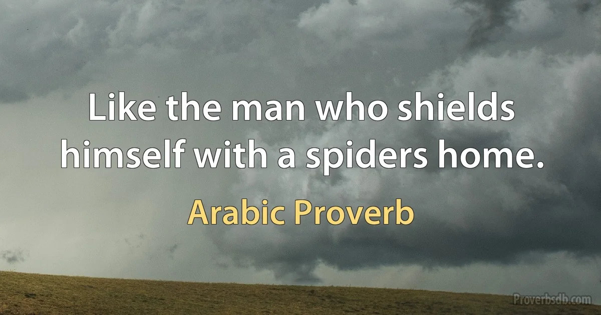 Like the man who shields himself with a spiders home. (Arabic Proverb)