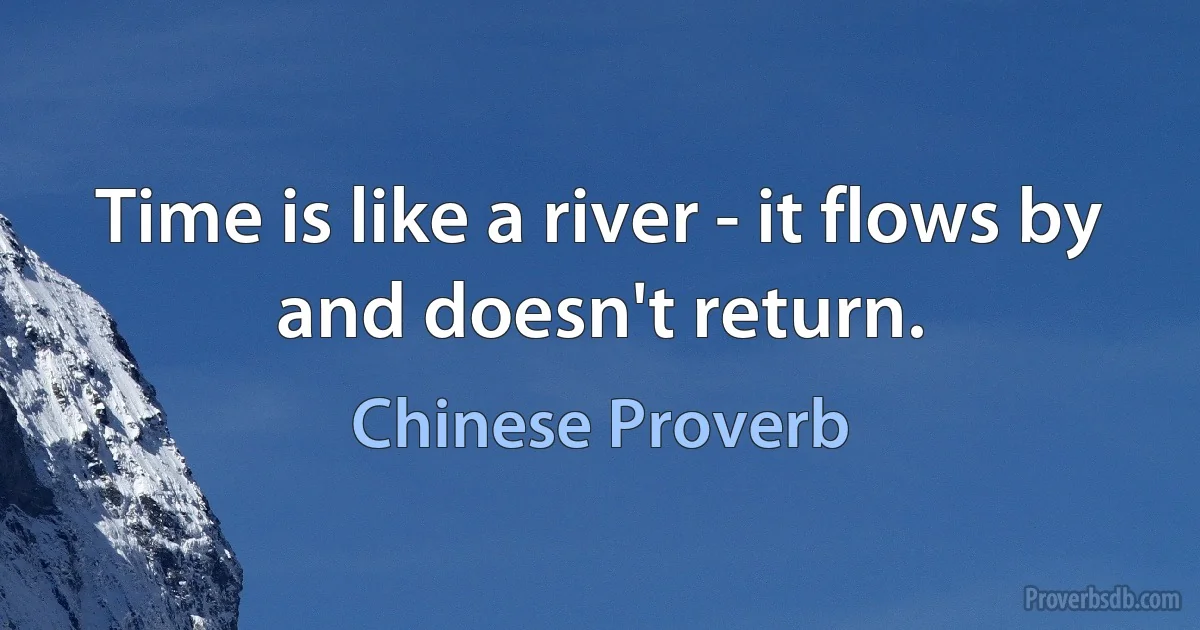 Time is like a river - it flows by and doesn't return. (Chinese Proverb)