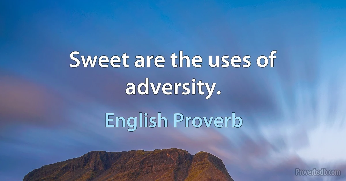 Sweet are the uses of adversity. (English Proverb)