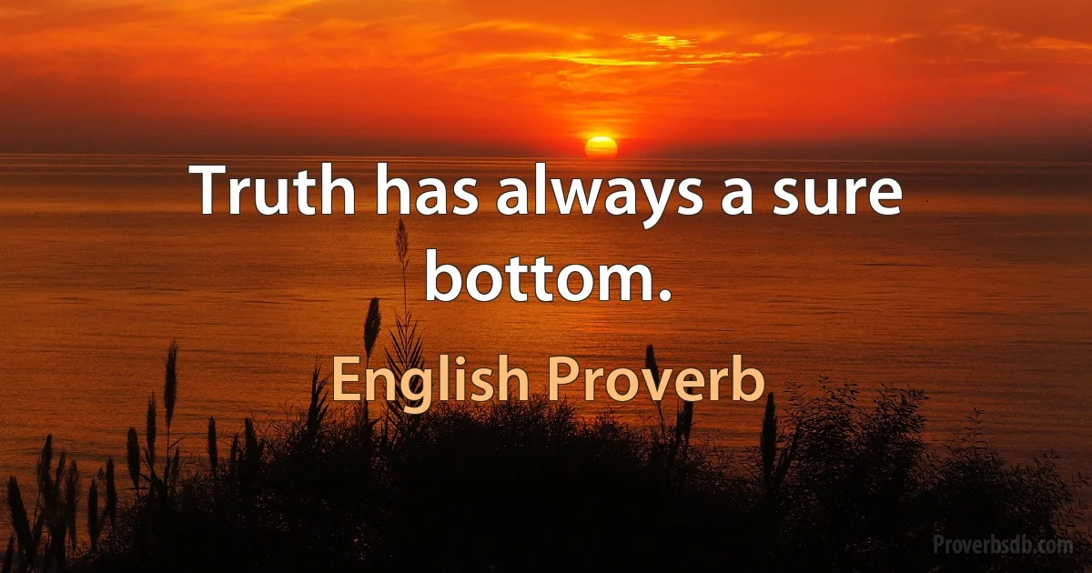 Truth has always a sure bottom. (English Proverb)