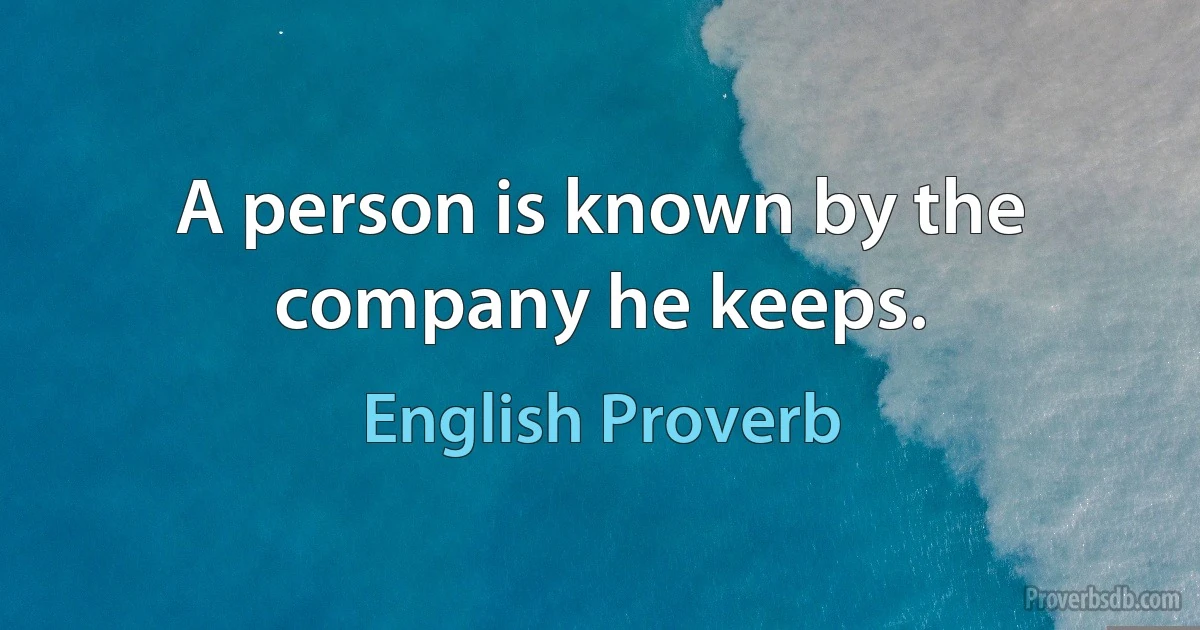 A person is known by the company he keeps. (English Proverb)