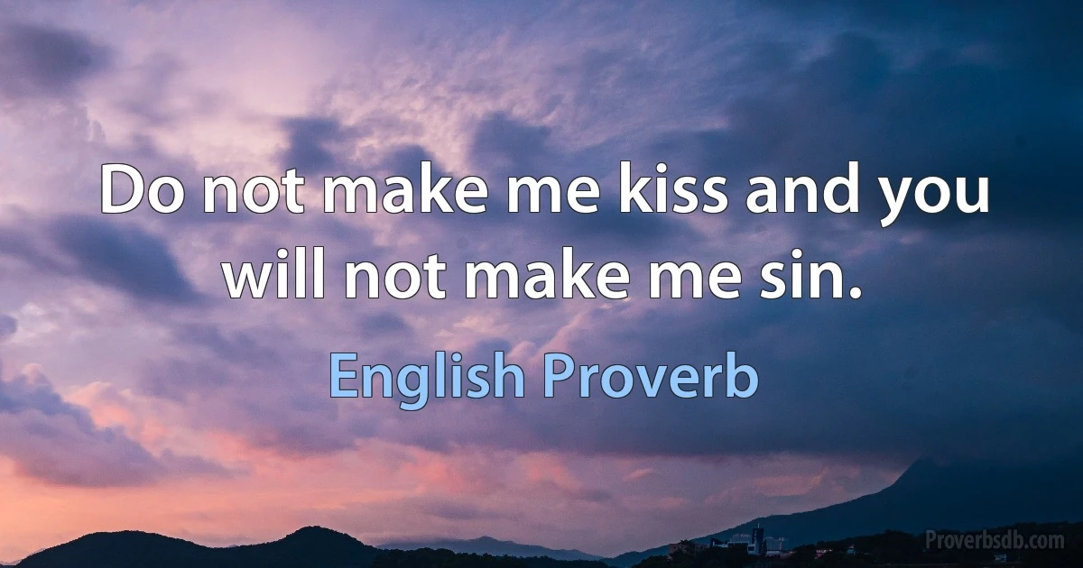 Do not make me kiss and you will not make me sin. (English Proverb)