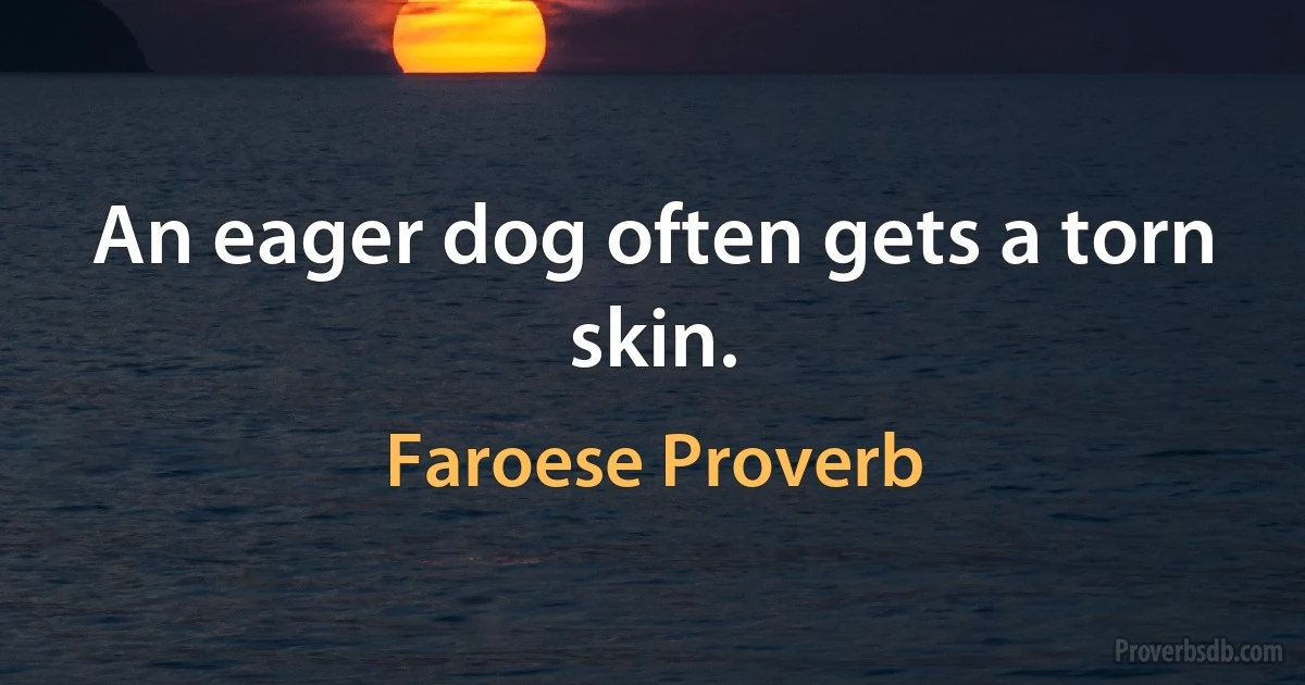 An eager dog often gets a torn skin. (Faroese Proverb)