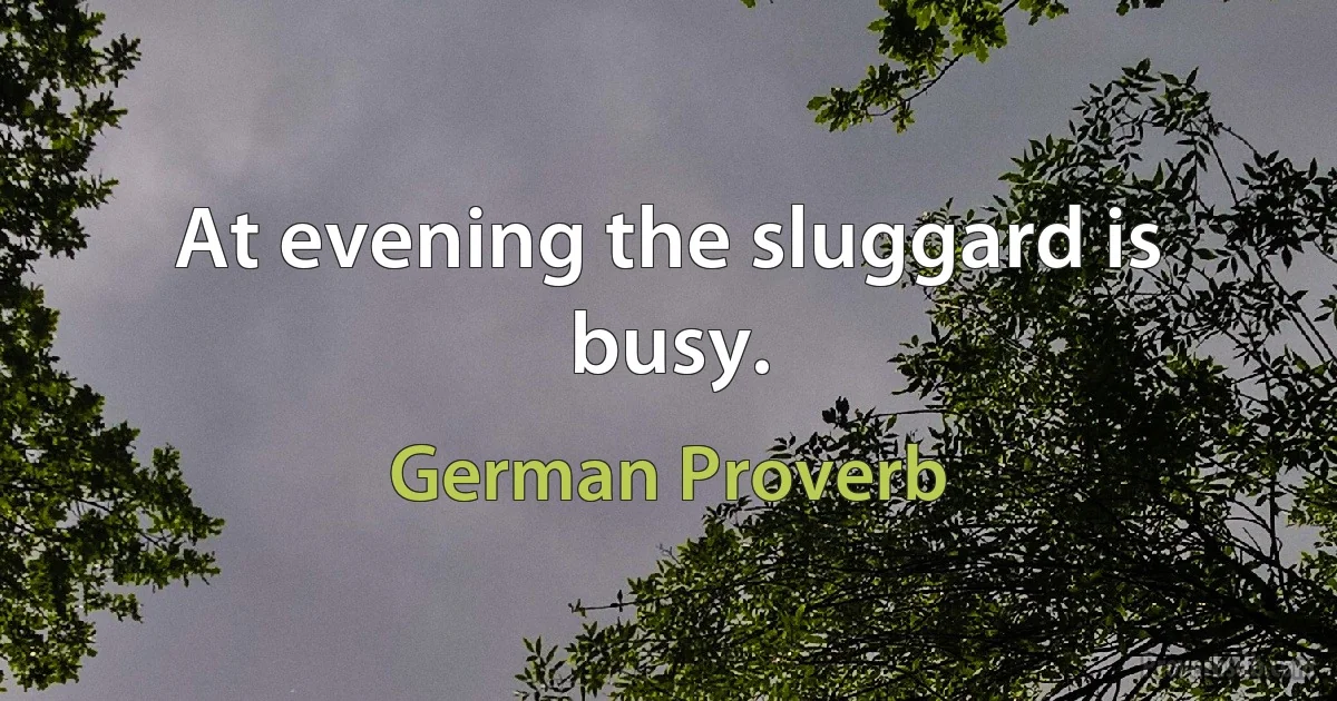 At evening the sluggard is busy. (German Proverb)