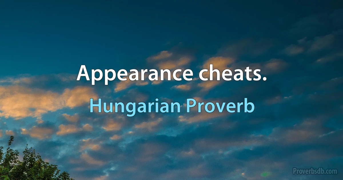 Appearance cheats. (Hungarian Proverb)