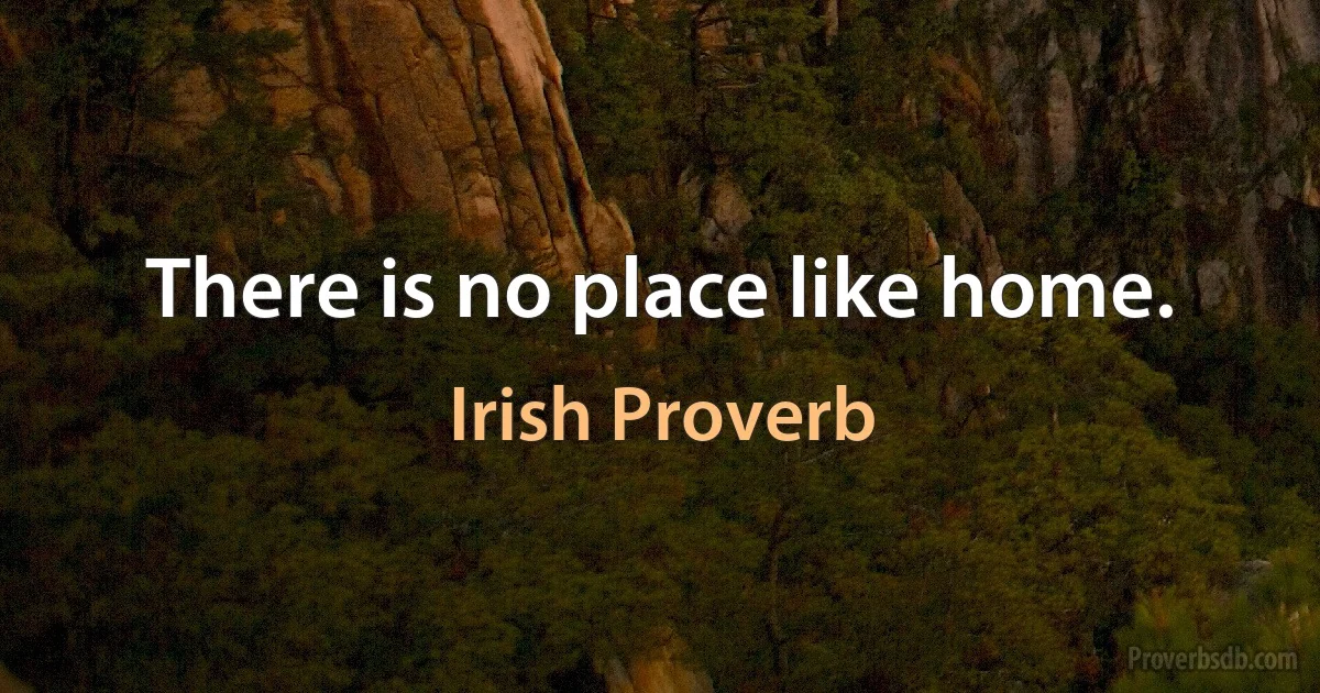 There is no place like home. (Irish Proverb)