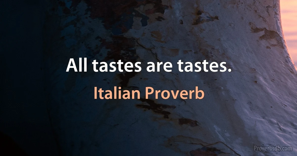 All tastes are tastes. (Italian Proverb)