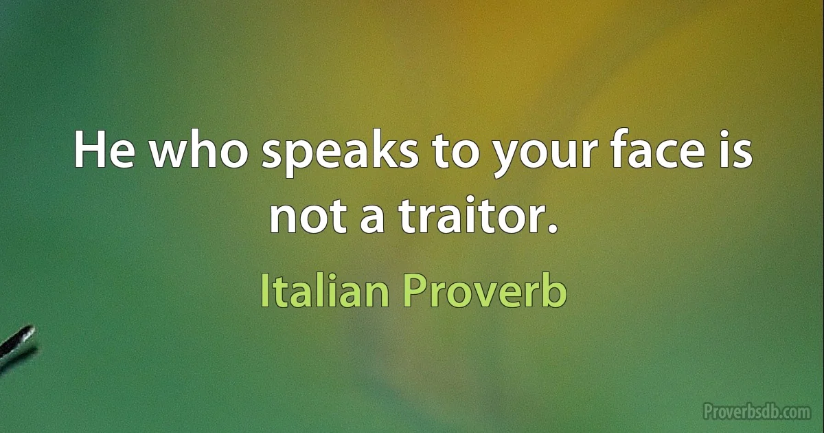 He who speaks to your face is not a traitor. (Italian Proverb)