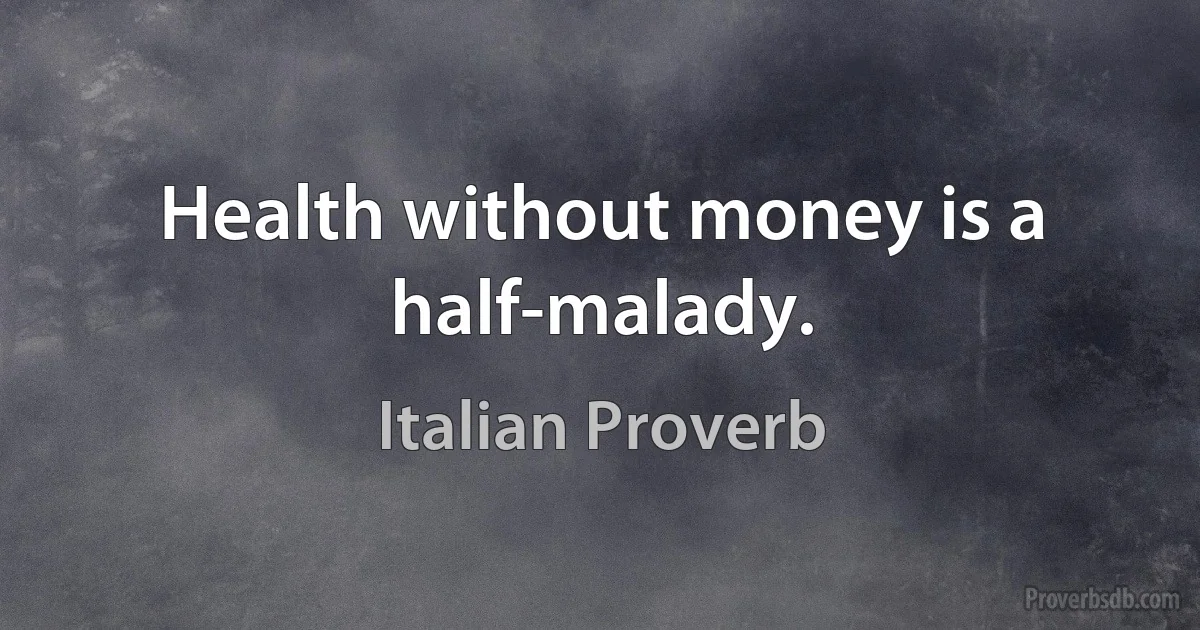 Health without money is a half-malady. (Italian Proverb)