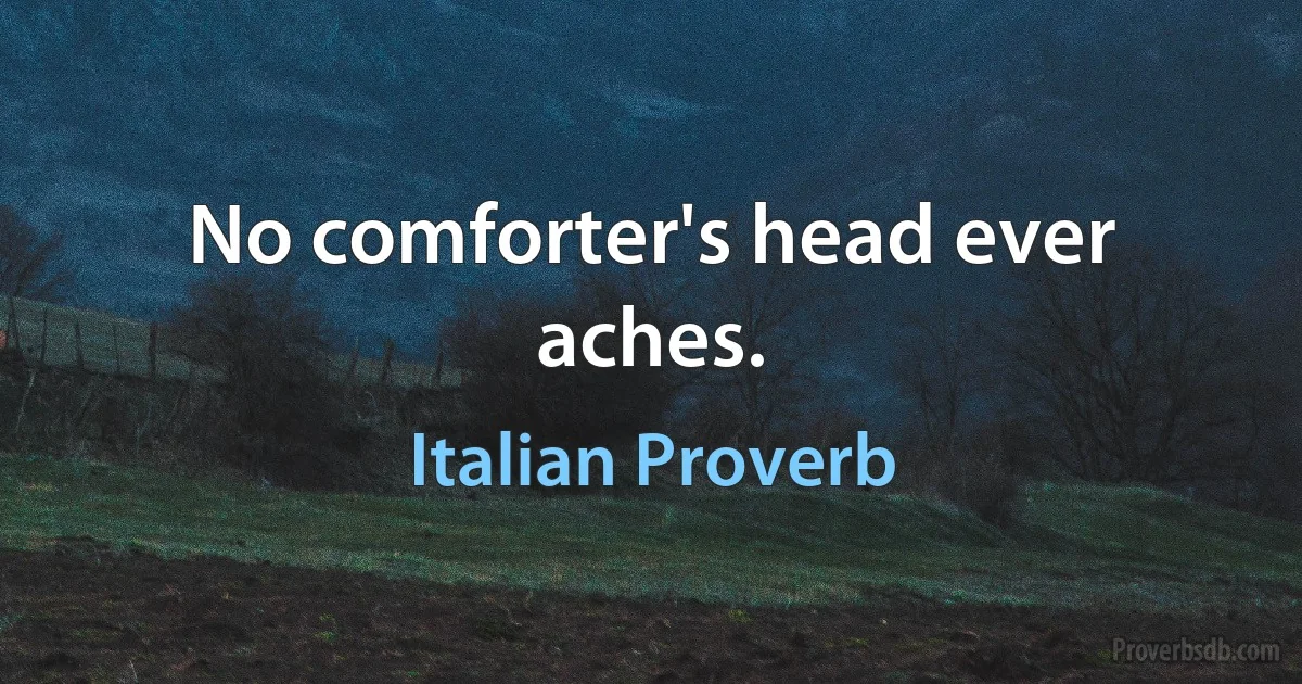 No comforter's head ever aches. (Italian Proverb)