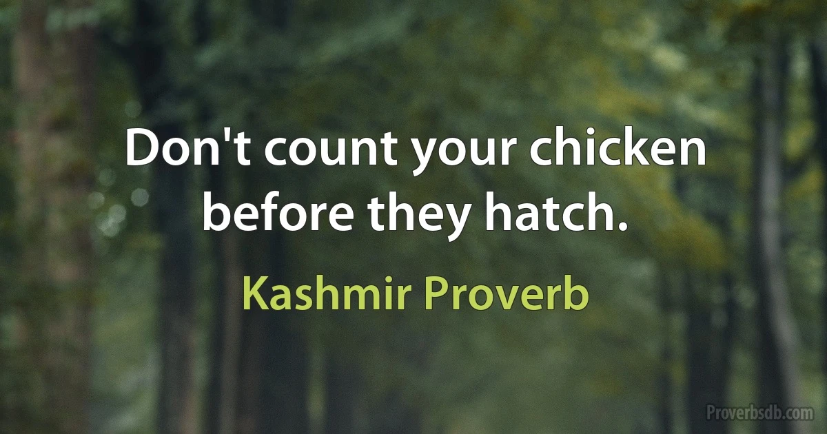 Don't count your chicken before they hatch. (Kashmir Proverb)