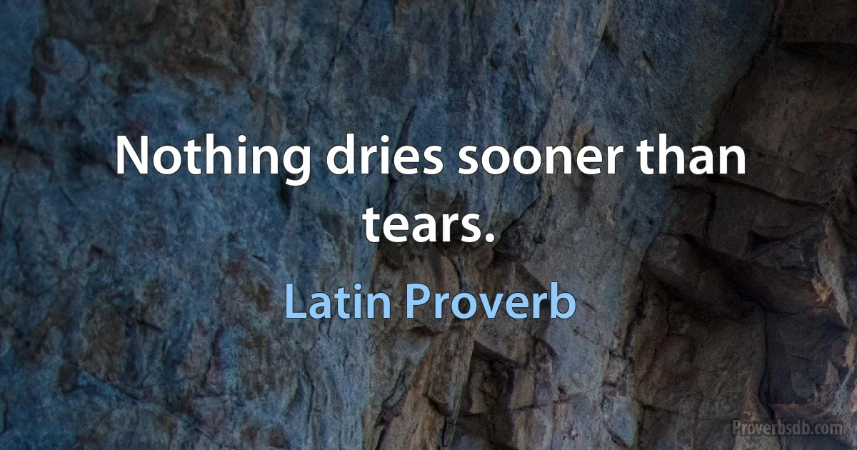 Nothing dries sooner than tears. (Latin Proverb)