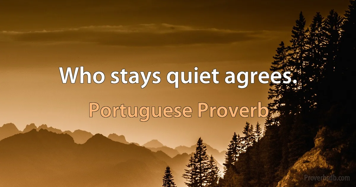 Who stays quiet agrees. (Portuguese Proverb)