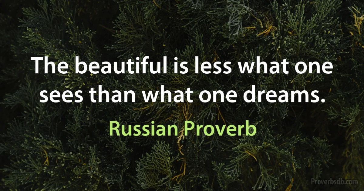 The beautiful is less what one sees than what one dreams. (Russian Proverb)