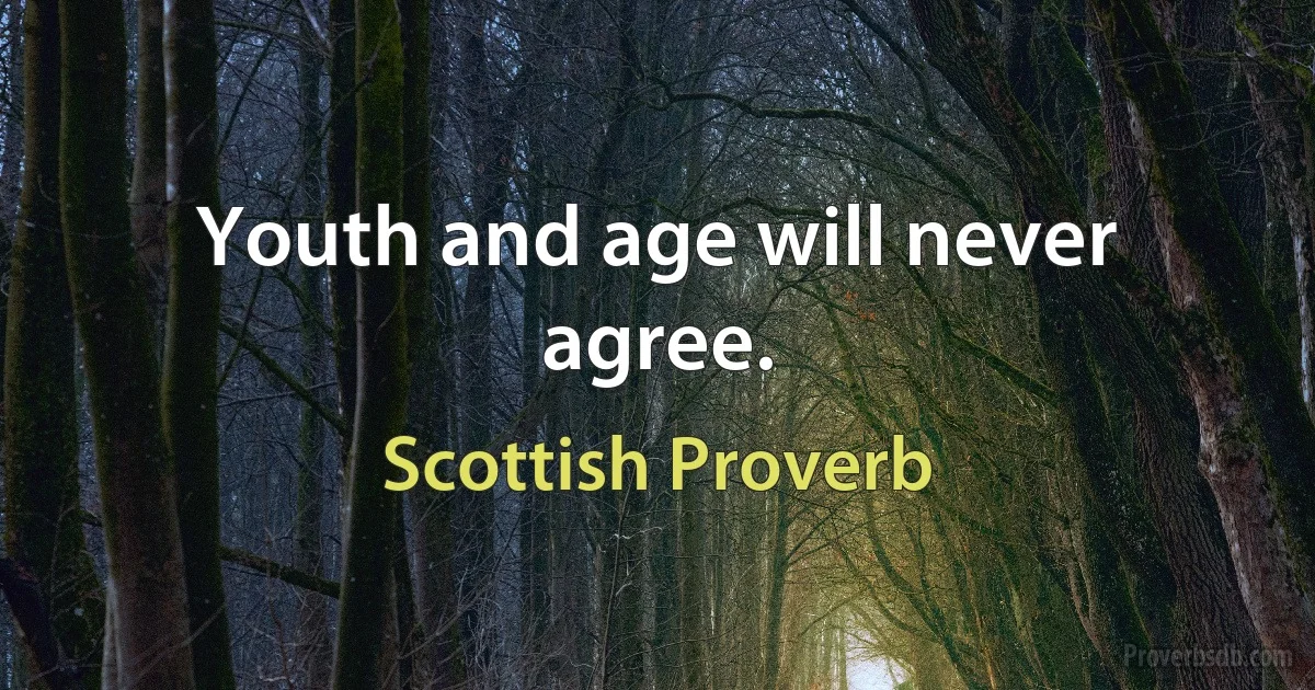 Youth and age will never agree. (Scottish Proverb)