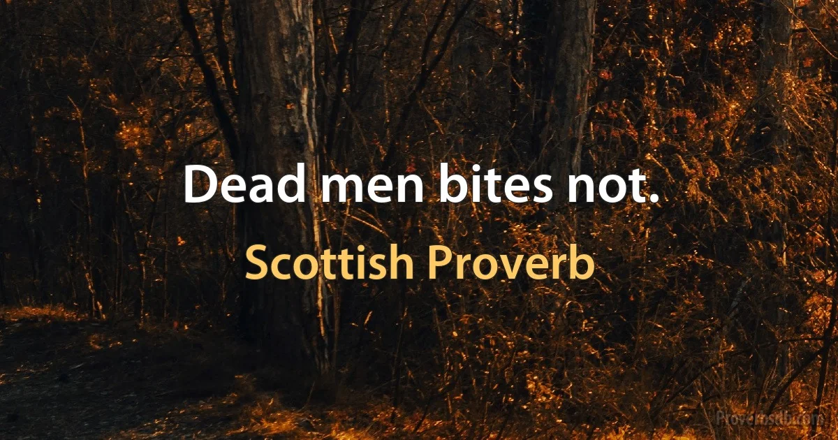 Dead men bites not. (Scottish Proverb)