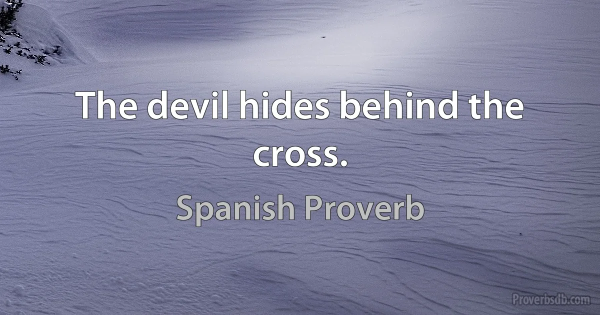 The devil hides behind the cross. (Spanish Proverb)